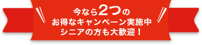 今なら2つの お得なキャンペーン実施中!!